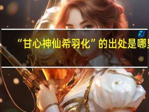 “甘心神仙希羽化”的出处是哪里