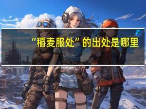 “穱麦服处”的出处是哪里