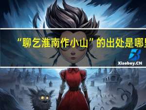 “聊乞淮南作小山”的出处是哪里