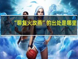 “聊复火攻燕”的出处是哪里