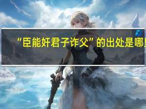 “臣能奸君子诈父”的出处是哪里