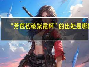 “芳苞初破紫霞杯”的出处是哪里