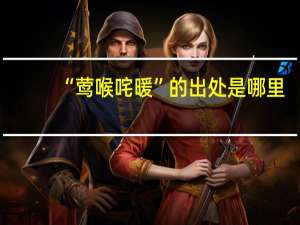“莺喉咤暖”的出处是哪里