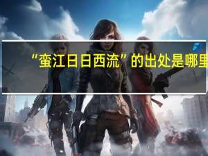 “蛮江日日西流”的出处是哪里