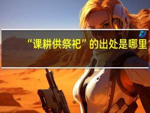 “课耕供祭祀”的出处是哪里