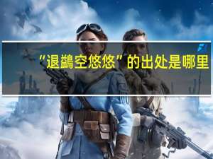 “退鷁空悠悠”的出处是哪里