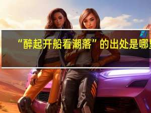 “醉起开船看潮落”的出处是哪里