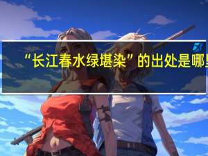 “长江春水绿堪染”的出处是哪里