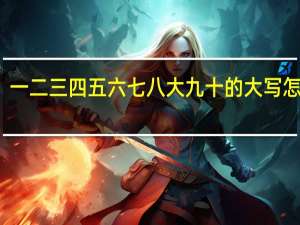 一二三四五六七八大九十的大写怎么写