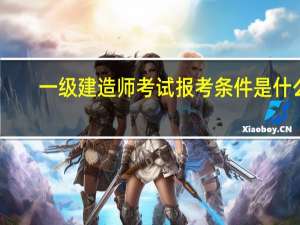 一级建造师考试报考条件是什么