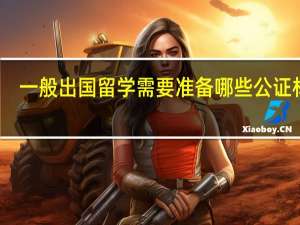 一般出国留学需要准备哪些公证材料