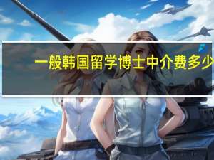 一般韩国留学博士中介费多少