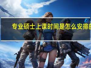 专业硕士上课时间是怎么安排的