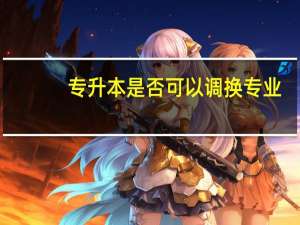 专升本是否可以调换专业
