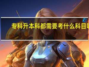 专科升本科都需要考什么科目呢