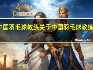 中国羽毛球教练 关于中国羽毛球教练的介绍