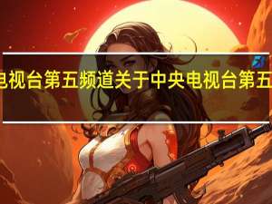 中央电视台第五频道 关于中央电视台第五频道的介绍