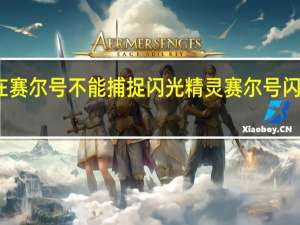 为什么现在赛尔号不能捕捉闪光精灵 赛尔号闪光波克尔技能表