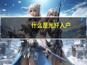 什么是光纤入户（什么是光纤）