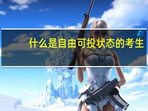 什么是自由可投状态的考生