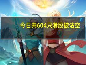 今日共604只港股被沽空