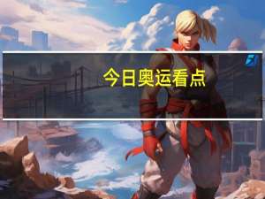 今日奥运看点（今日奥运看点）