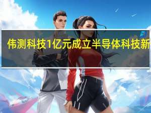 伟测科技1亿元成立半导体科技新公司