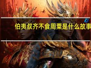 伯夷叔齐不食周粟是什么故事（伯夷叔齐不食周粟）