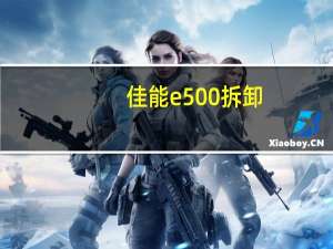 佳能e500拆卸（佳能e500）