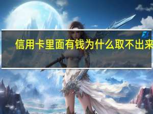 信用卡里面有钱为什么取不出来了