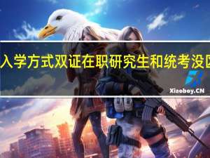 入学方式双证在职研究生和统考没区别吗