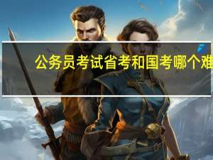 公务员考试省考和国考哪个难