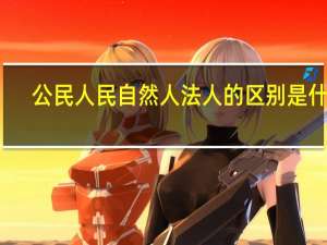 公民人民自然人法人的区别是什么