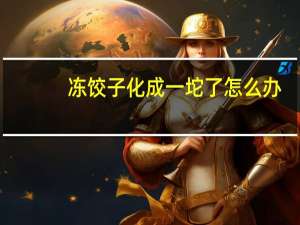 冻饺子化成一坨了怎么办