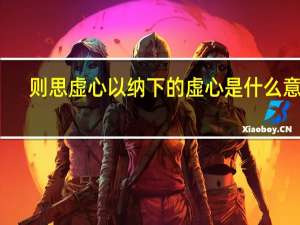 则思虚心以纳下的虚心是什么意思（虚心是什么意思）