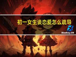 初一女生谈恋爱怎么疏导