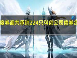 前三季度券商共承销224只科创公司债券 合计金额2455.72亿元