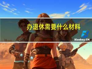 办退休需要什么材料