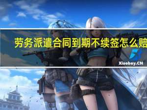 劳务派遣合同到期不续签怎么赔偿