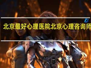 北京最好心理医院 北京心理咨询师培训