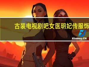 古装电视剧吧女医明妃传服饰（古装电视剧吧）