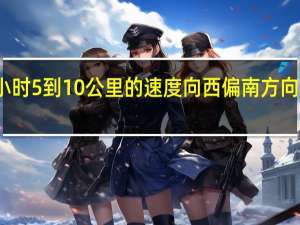 台风苏拉将以每小时5到10公里的速度向西偏南方向缓慢移动强度逐渐减弱