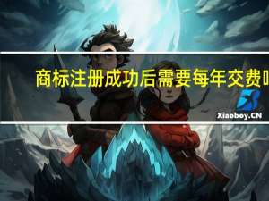 商标注册成功后需要每年交费吗