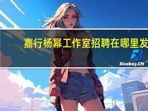 嘉行杨幂工作室招聘在哪里发（嘉行杨幂工作室招聘）