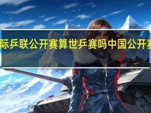 国际乒联公开赛算世乒赛吗 中国公开赛乒乓球