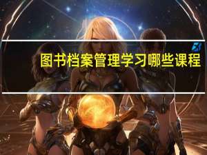 图书档案管理学习哪些课程