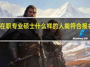 在职专业硕士什么样的人能符合报名资格