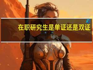 在职研究生是单证还是双证