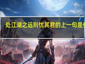 处江湖之远则忧其君的上一句是什么