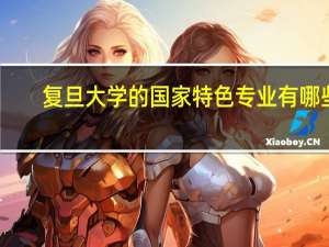 复旦大学的国家特色专业有哪些